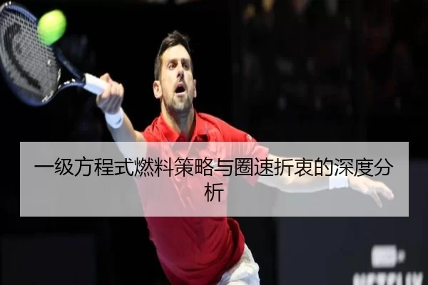 一级方程式燃料策略与圈速折衷的深度分析