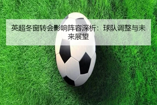 英超冬窗转会影响阵容深析：球队调整与未来展望