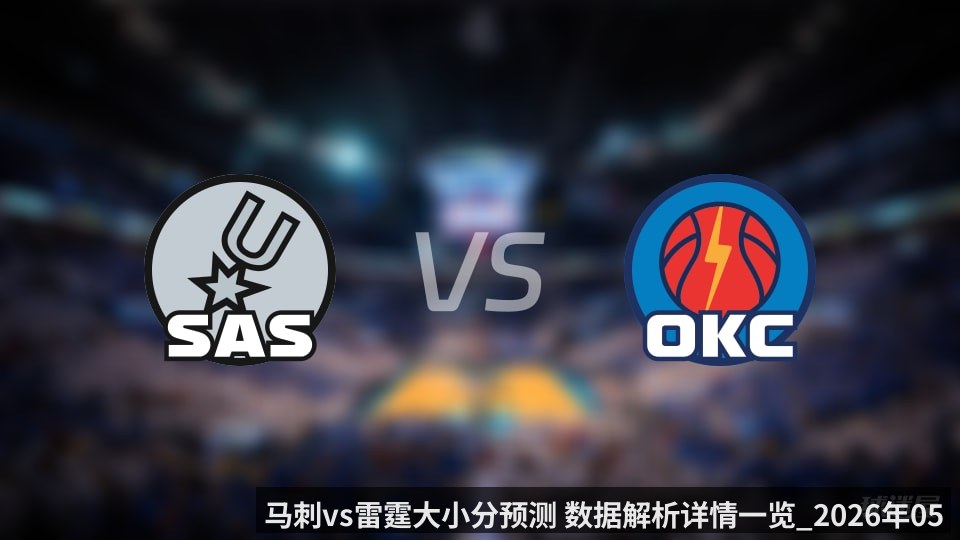 马刺vs雷霆大小分预测 数据解析详情一览_2026年05月21日_